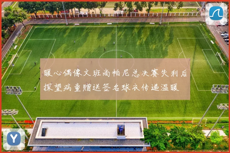 暖心偶像文班尚帕尼总决赛失利后探望病童赠送签名球衣传递温暖