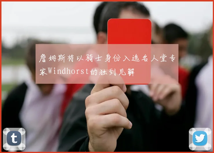 詹姆斯将以骑士身份入选名人堂专家Windhorst的独到见解