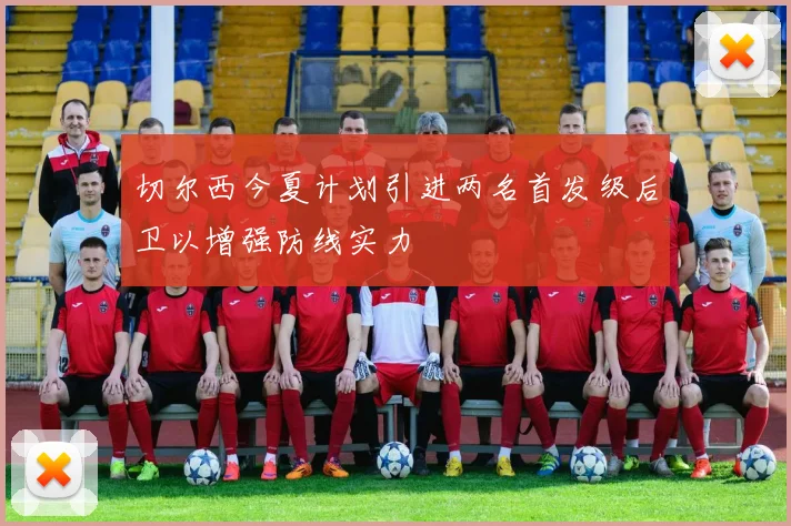 切尔西今夏计划引进两名首发级后卫以增强防线实力
