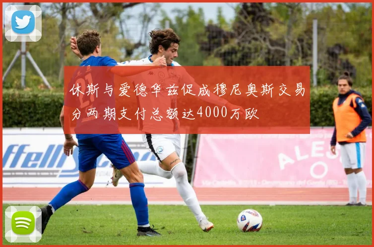休斯与爱德华兹促成穆尼奥斯交易分两期支付总额达4000万欧