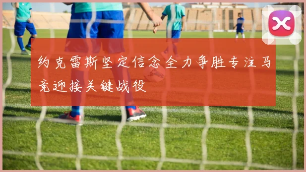 约克雷斯坚定信念全力争胜专注马竞迎接关键战役