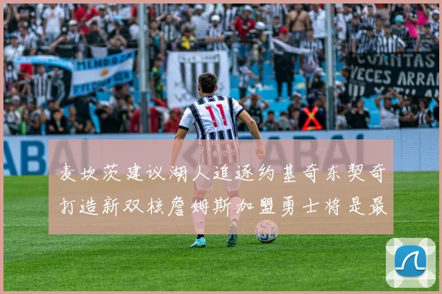 麦坎茨建议湖人追逐约基奇东契奇打造新双核詹姆斯加盟勇士将是最佳选择