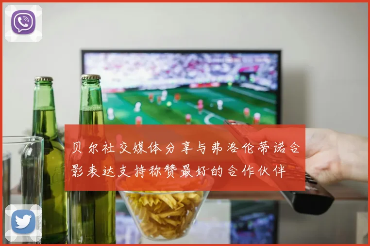 贝尔社交媒体分享与弗洛伦蒂诺合影表达支持称赞最好的合作伙伴