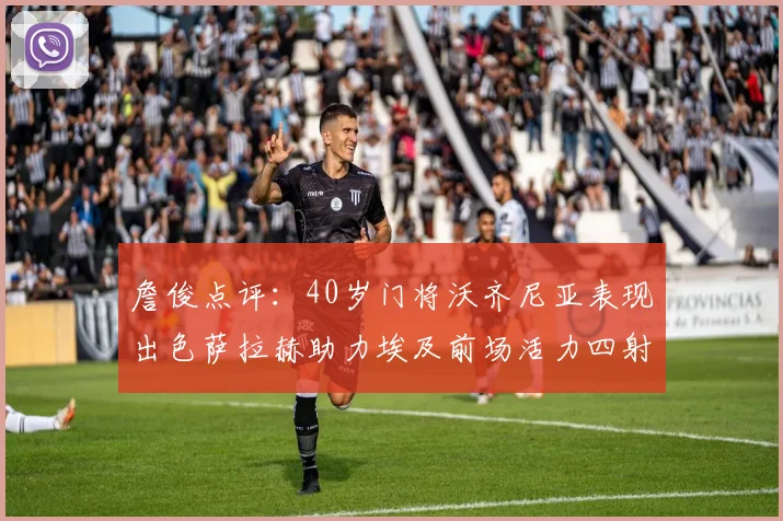 詹俊点评：40岁门将沃齐尼亚表现出色萨拉赫助力埃及前场活力四射