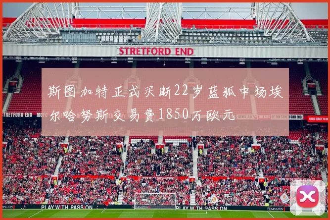 斯图加特正式买断22岁蓝狐中场埃尔哈努斯交易费1850万欧元