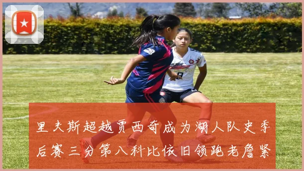 里夫斯超越贾西奇成为湖人队史季后赛三分第八科比依旧领跑老詹紧随其后